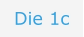 Die 1c