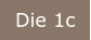 Die 1c